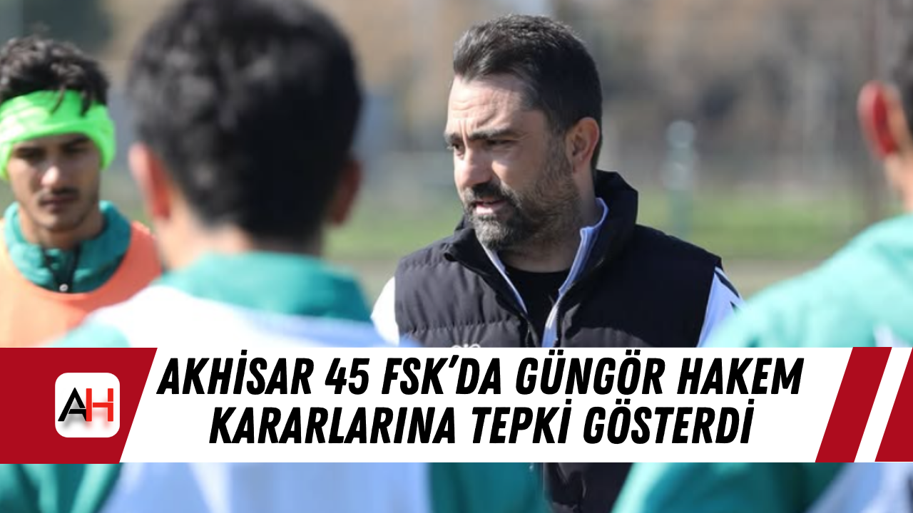 Akhisar 45 FSK’da Güngör Hakem Kararlarına Tepki Gösterdi