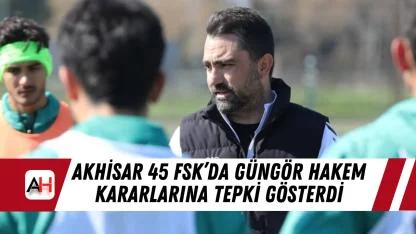 Akhisar 45 FSK’da Güngör Hakem Kararlarına Tepki Gösterdi