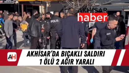 Akhisar’da Bıçaklı Saldırı 1 Ölü 2 ağır yaralı