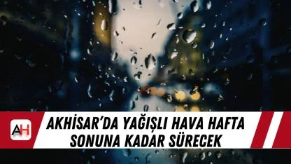 Akhisar’da yağışlı hava hafta sonuna kadar sürecek