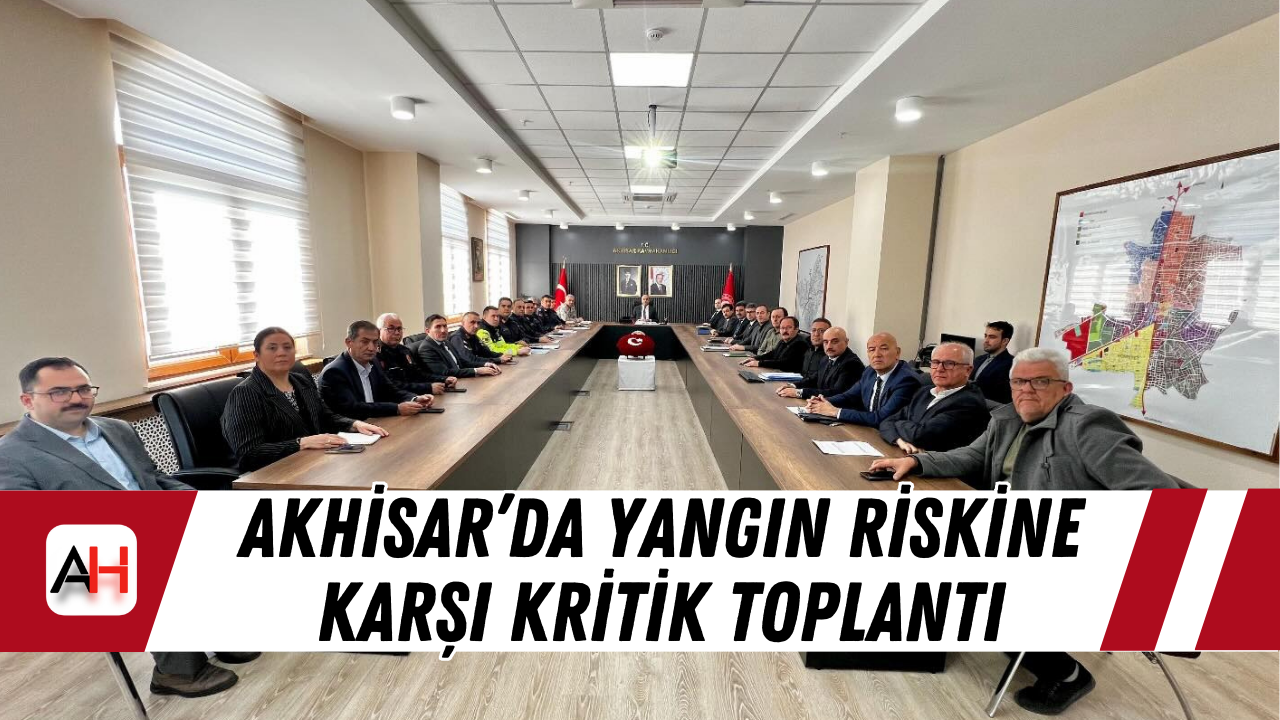 Akhisar’da Yangın Riskine Karşı Kritik Toplantı
