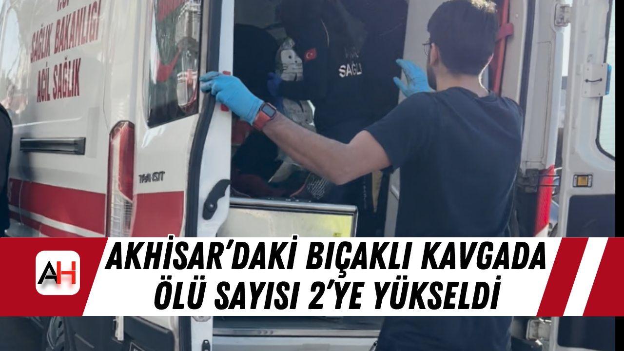 Akhisar’daki Bıçaklı Kavgada Ölü Sayısı 2’ye Yükseldi