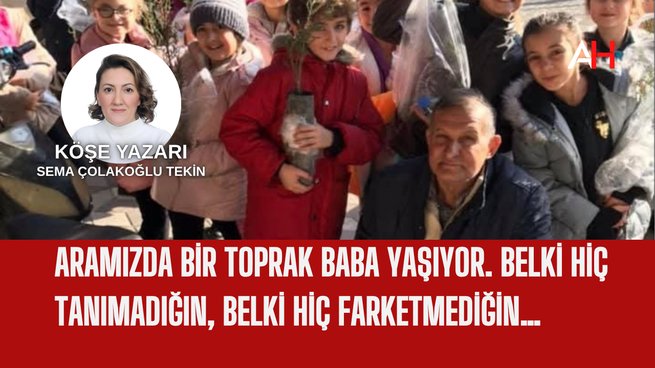 Aramızda bir toprak baba yaşıyor. Belki hiç tanımadığın, belki hiç farketmediğin…