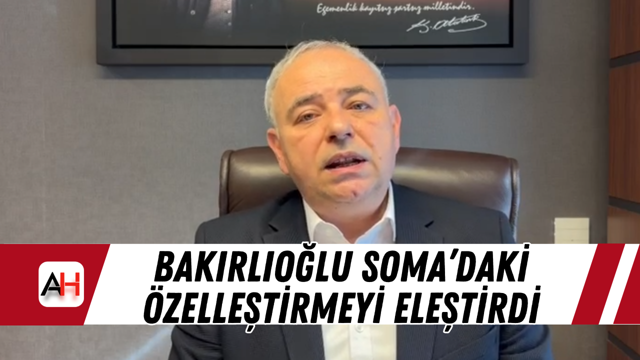 Bakırlıoğlu Soma’daki Özelleştirmeyi Eleştirdi