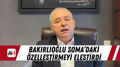 Bakırlıoğlu Soma’daki Özelleştirmeyi Eleştirdi