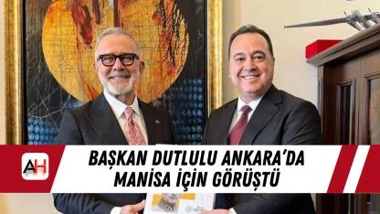 Başkan Dutlulu Ankara’da Manisa İçin Görüştü