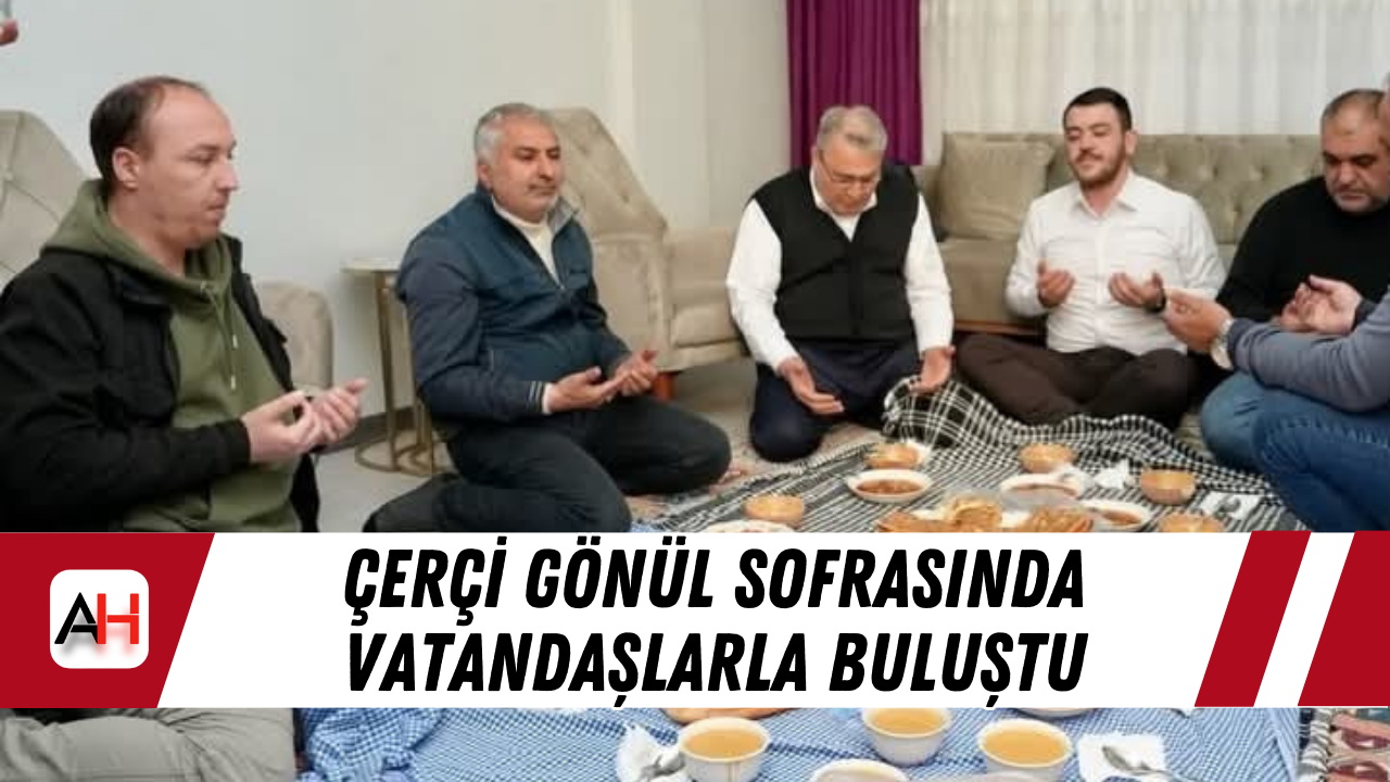 Çerçi Gönül Sofrasında Vatandaşlarla Buluştu