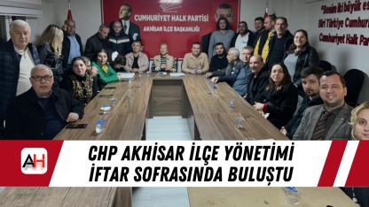 CHP Akhisar İlçe Yönetimi İftar Sofrasında Buluştu