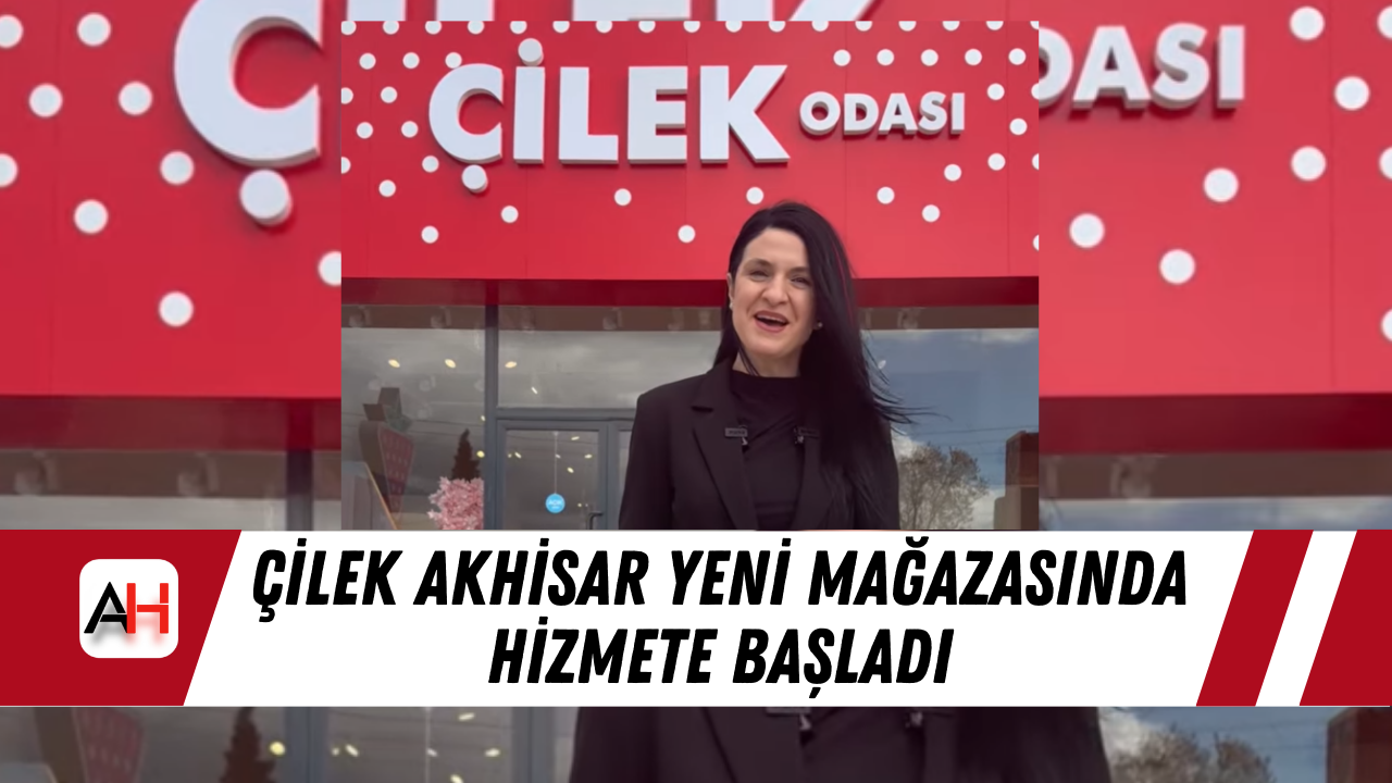 Çilek Akhisar Yeni Mağazasında Hizmete Başladı