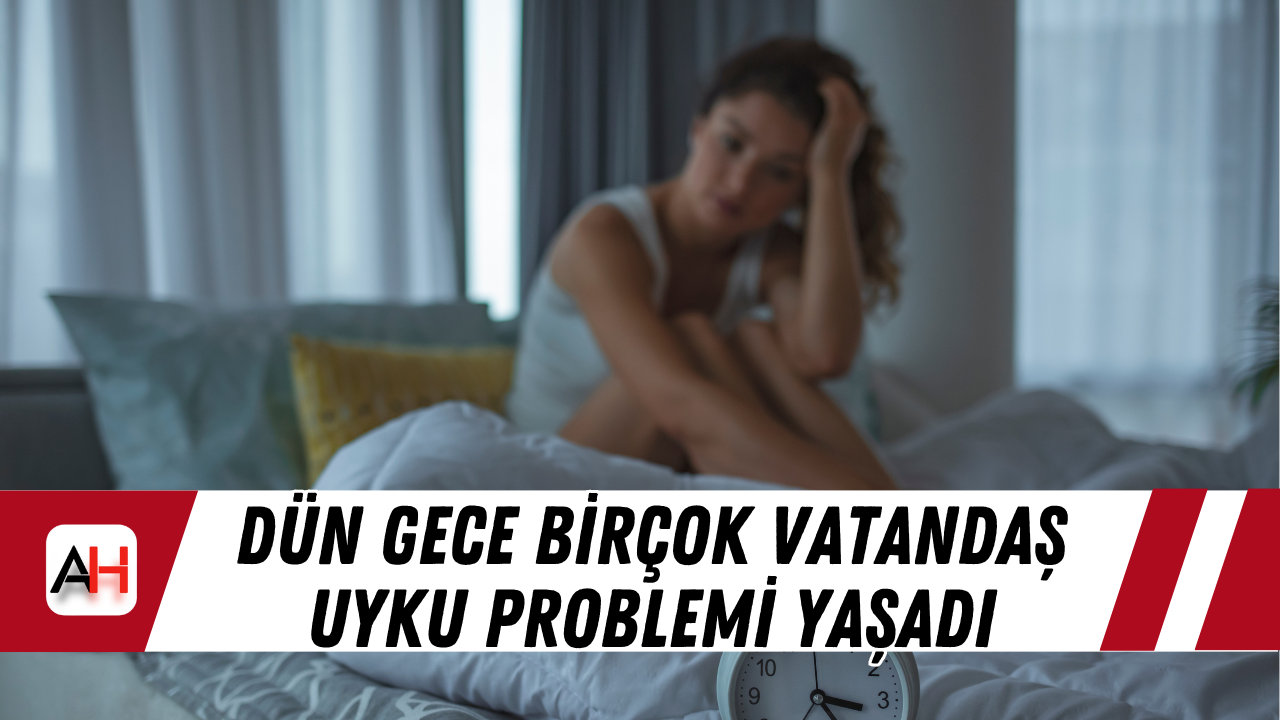 Dün gece birçok vatandaş uyku problemi yaşadı