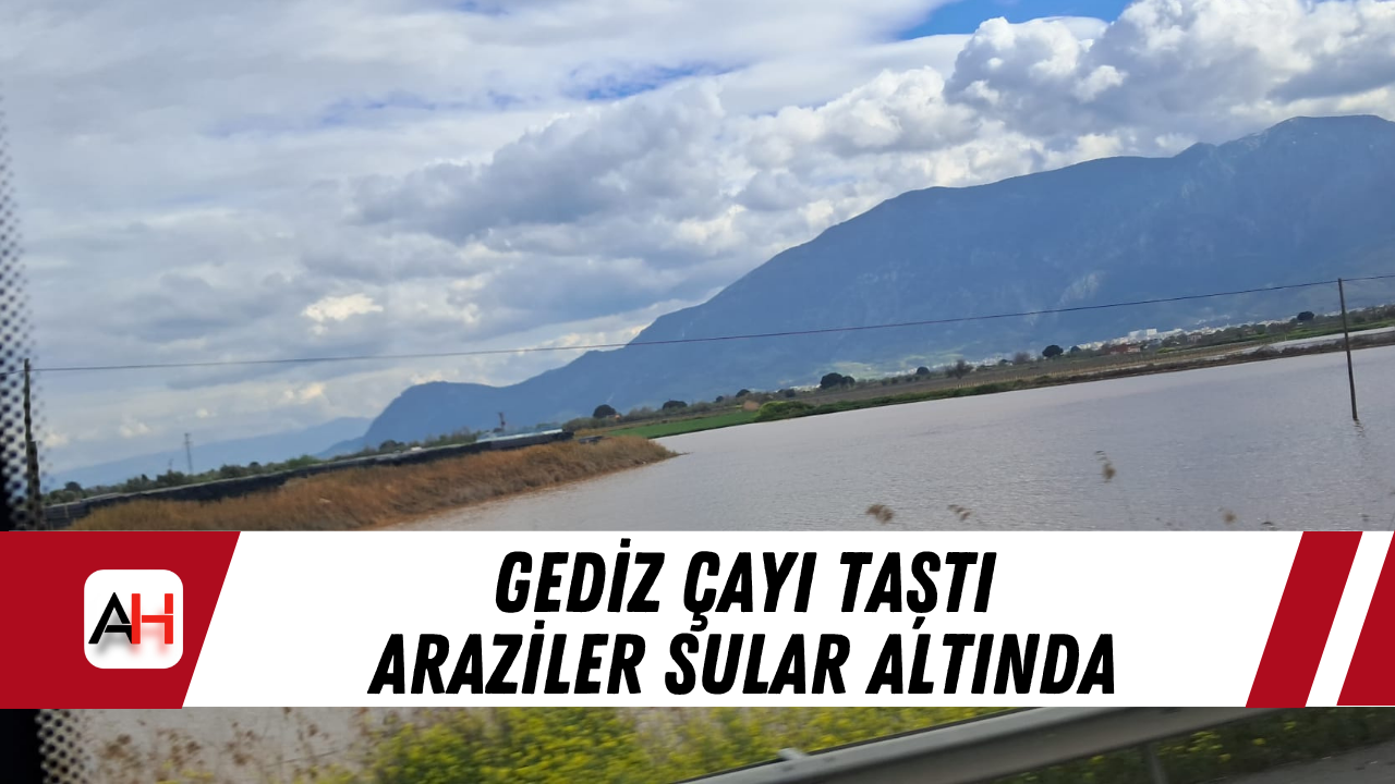 Gediz Çayı Taştı Araziler Sular Altında