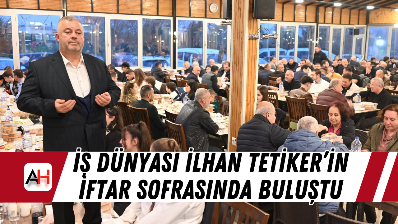 İş Dünyası İlhan Tetiker’in İftar Sofrasında Buluştu