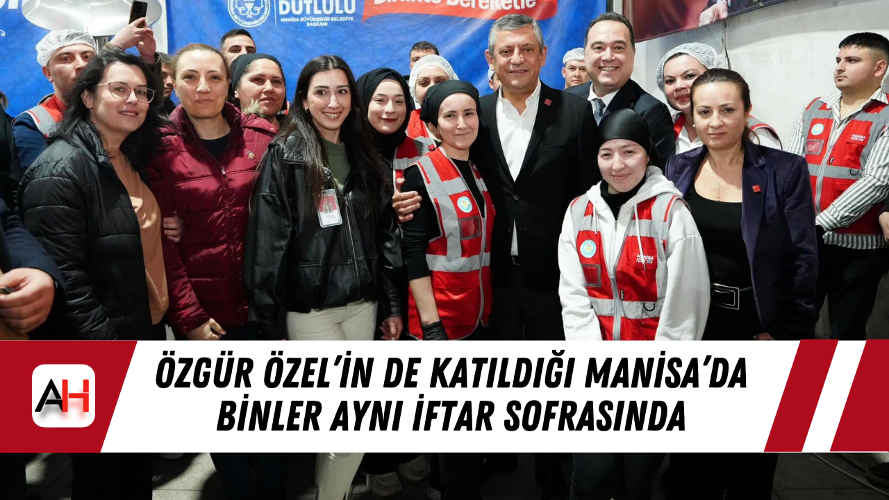 Özgür Özel’in de katıldığı Manisa’da Binler Aynı İftar Sofrasında