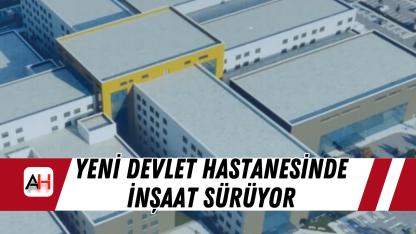 Yeni Devlet Hastanesinde İnşaat Sürüyor