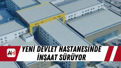 Yeni Devlet Hastanesinde İnşaat Sürüyor