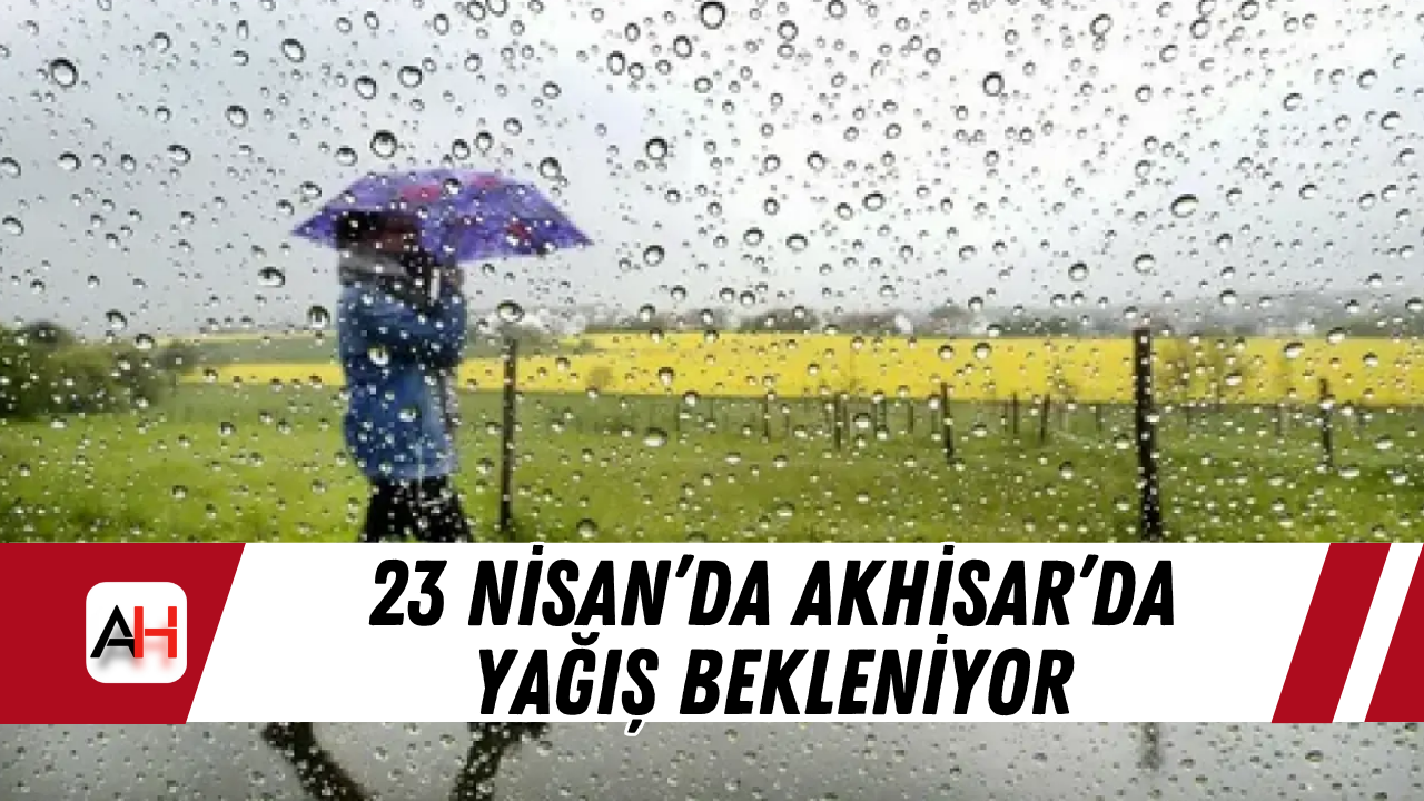 23 Nisan’da Akhisar’da Yağış Bekleniyor