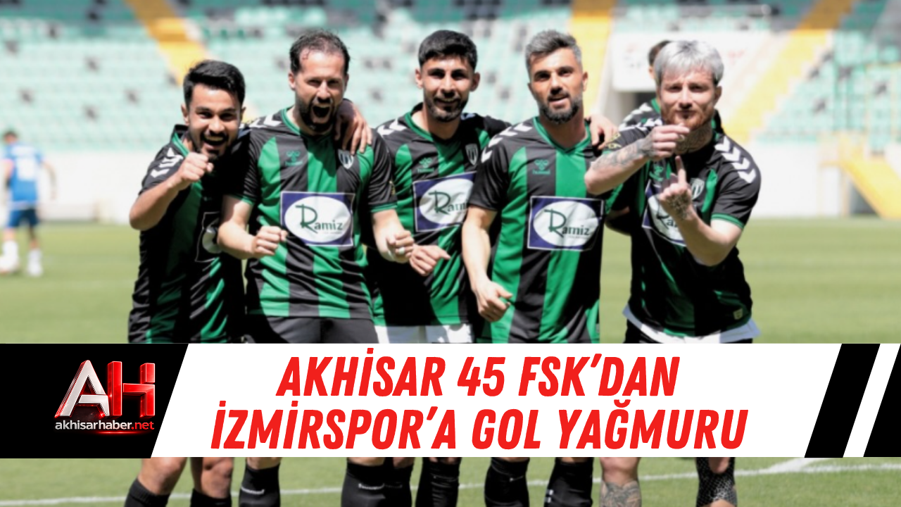Akhisar 45 FSK’dan İzmirspor’a Gol Yağmuru