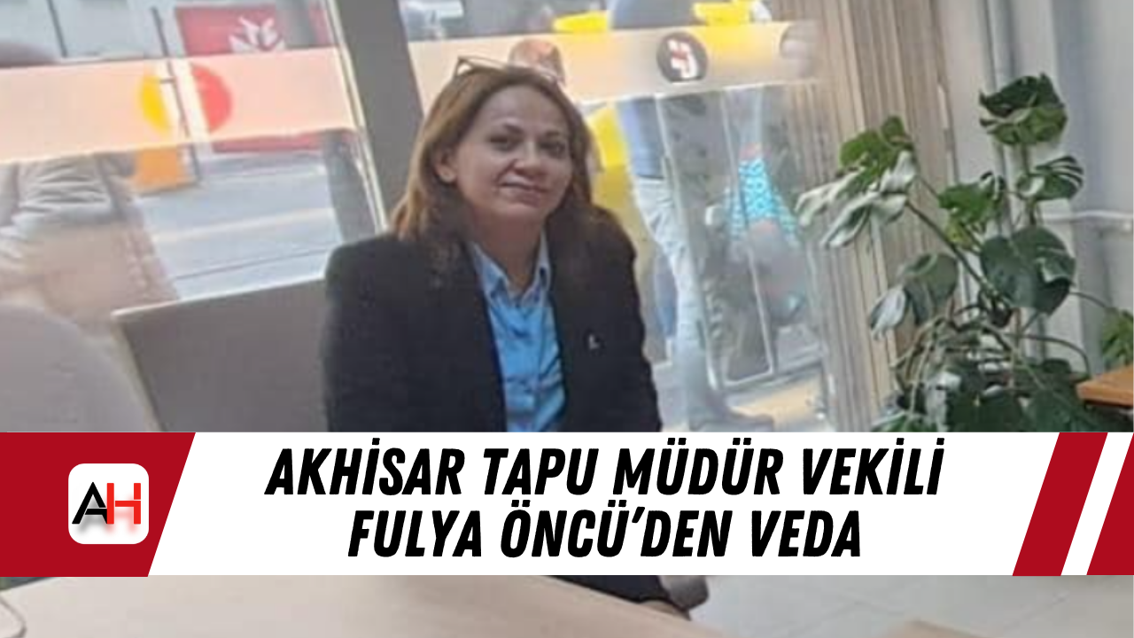 Akhisar Tapu Müdür Vekili Fulya Öncü’den veda