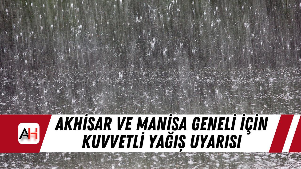 Akhisar ve Manisa Geneli İçin Kuvvetli Yağış Uyarısı