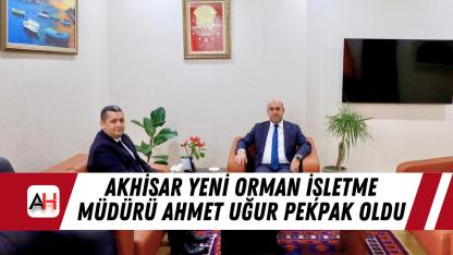 Akhisar Yeni Orman İşletme Müdürü Ahmet Uğur Pekpak oldu