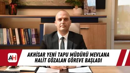 Akhisar Yeni Tapu Müdürü Mevlana Halit Gözalan Göreve Başladı
