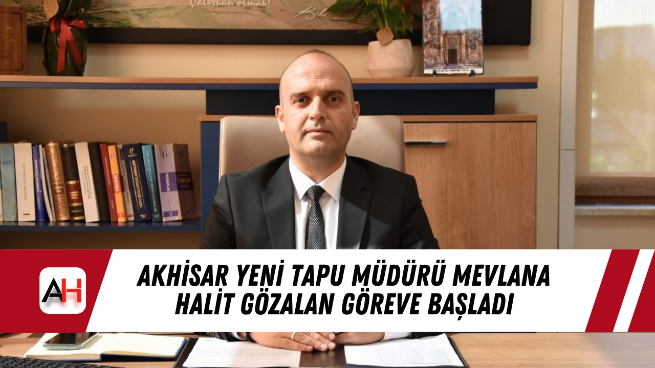 Akhisar Yeni Tapu Müdürü Mevlana Halit Gözalan Göreve Başladı