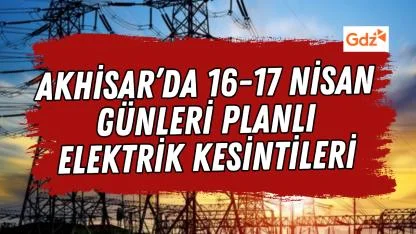 Akhisar’da 16-17 Nisan 2026 Elektrik Kesintisi Uyarısı