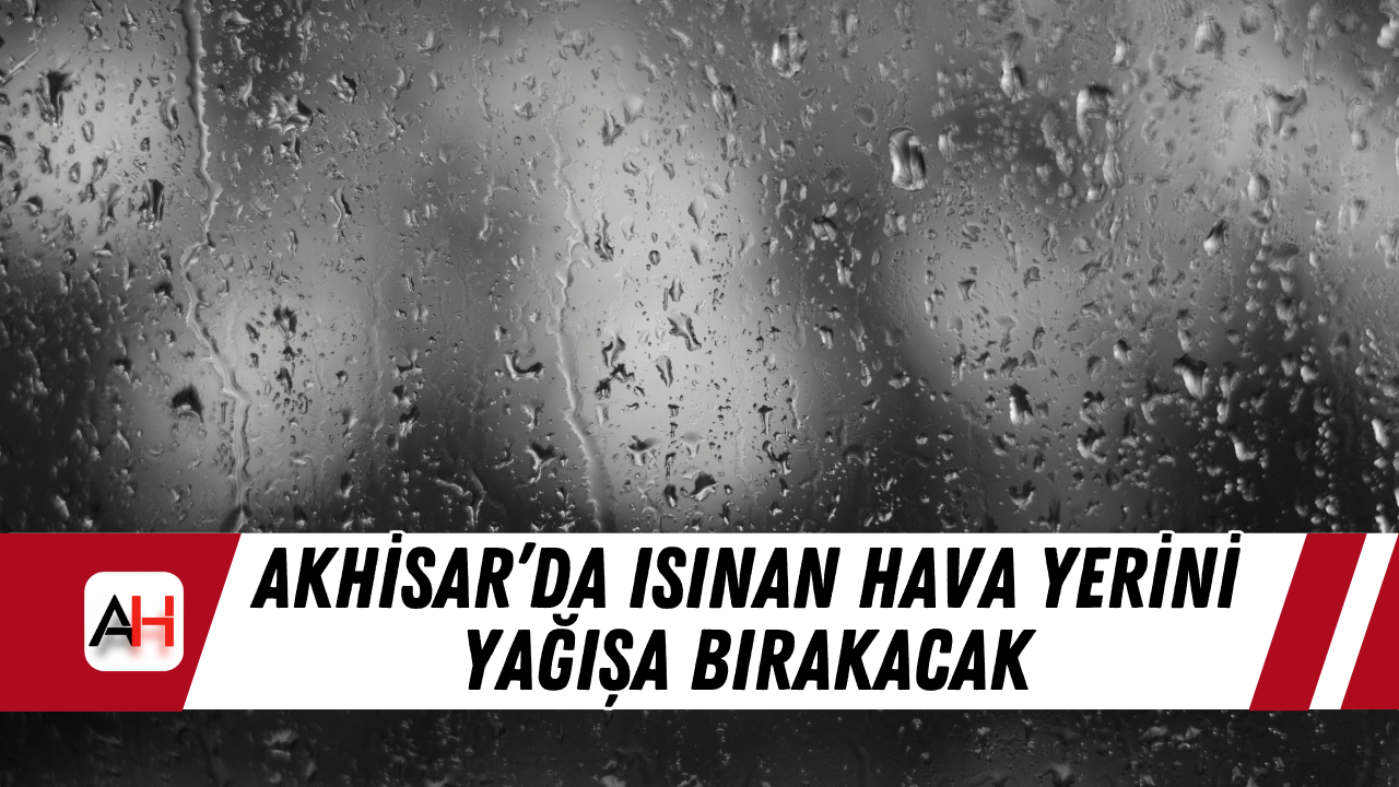 Akhisar’da Isınan Hava Yerini Yağışa Bırakacak
