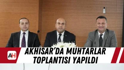 Akhisar’da muhtarlar toplantısı yapıldı