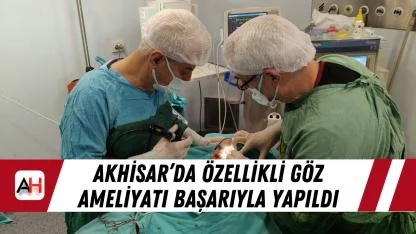 Akhisar’da Özellikli Göz Ameliyatı Başarıyla Yapıldı