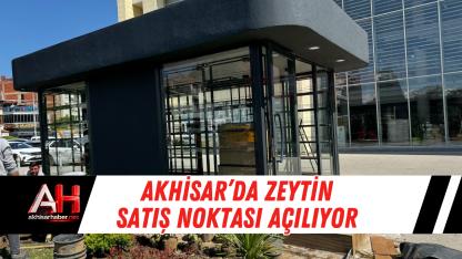 Akhisar’da Zeytin Satış Noktası Açılıyor