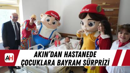Akın’dan Hastanede Çocuklara Bayram Sürprizi