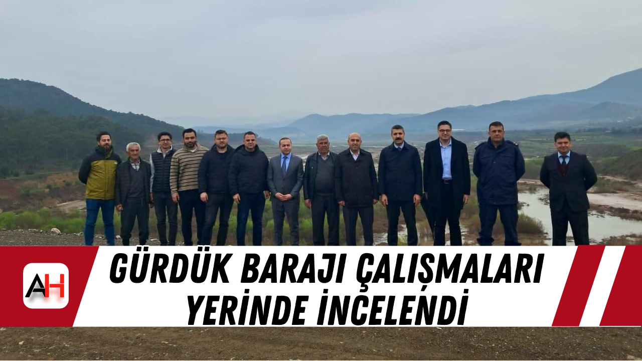 Gürdük Barajı Çalışmaları Yerinde İncelendi