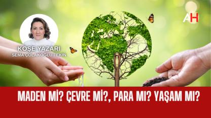 Maden mi? Çevre mi?, para mı? Yaşam mı?