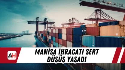 Manisa ihracatı sert düşüş yaşadı