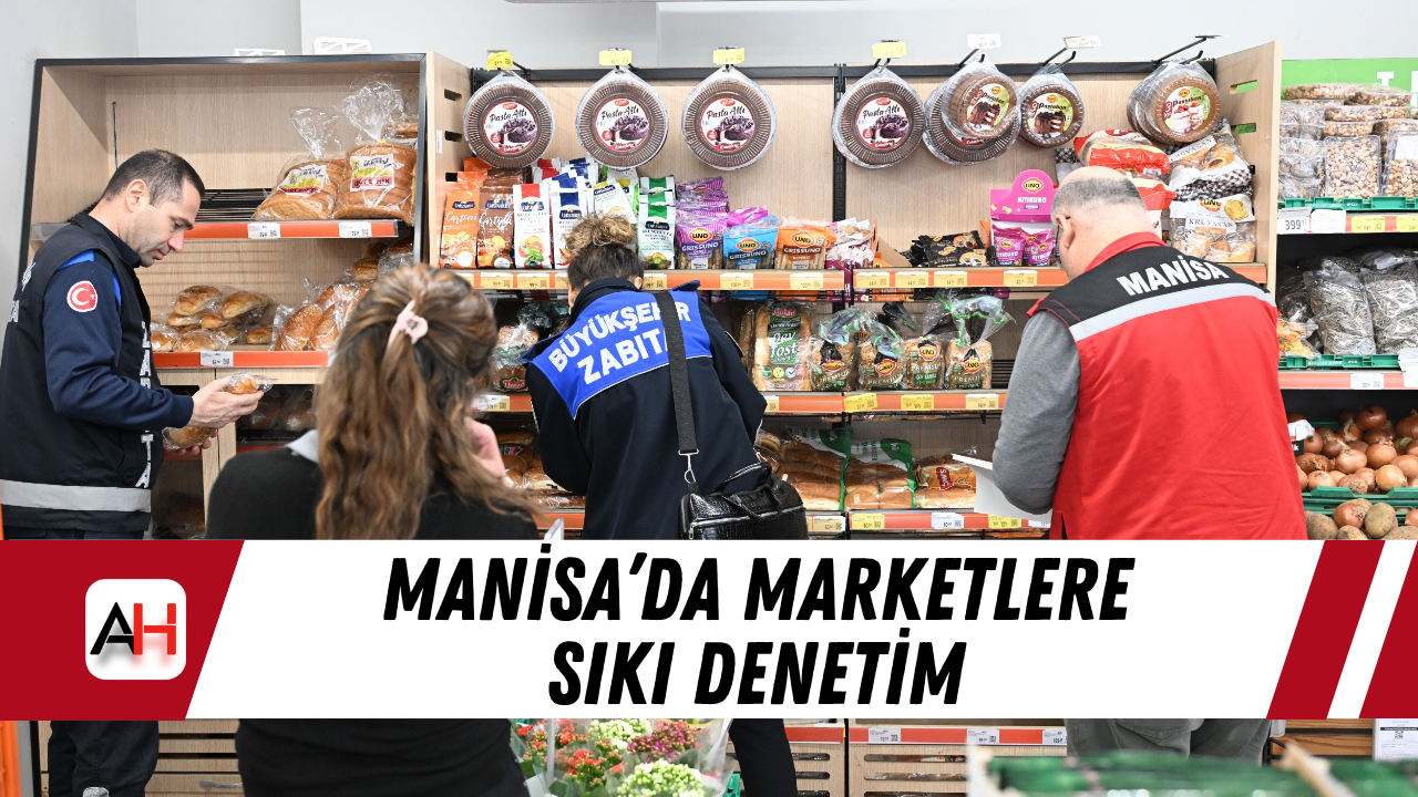 Manisa’da marketlere sıkı denetim