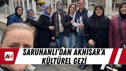 Saruhanlı’dan Akhisar’a Kültürel Gezi
