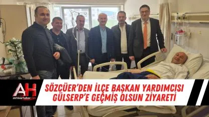 Sözcüer’den İlçe Başkan Yardımcısı Gülserp’e Geçmiş Olsun Ziyareti
