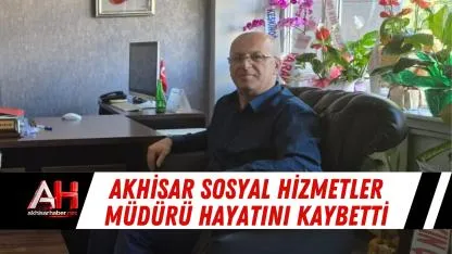 Akhisar Sosyal Hizmetler Müdürü Hayatını Kaybetti