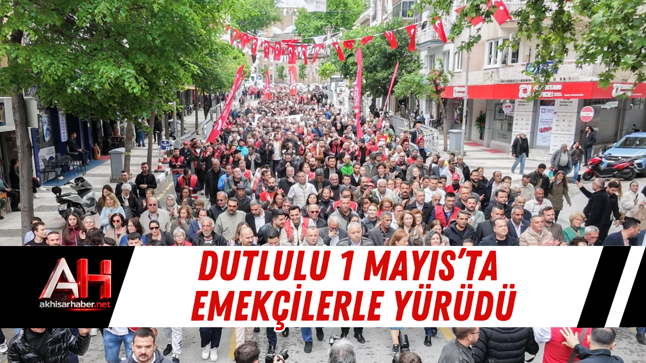 Dutlulu 1 Mayıs’ta emekçilerle yürüdü