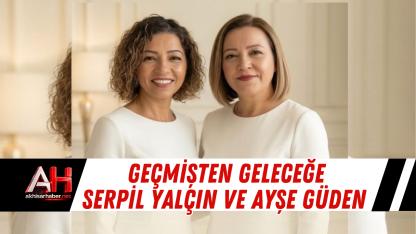 Geçmişten Geleceğe Serpil Yalçın ve Ayşe Güden