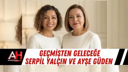 Geçmişten Geleceğe Serpil Yalçın ve Ayşe Güden