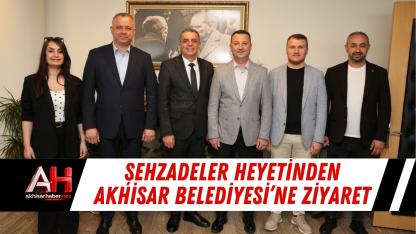 Şehzadeler Heyetinden Akhisar Belediyesi’ne Ziyaret