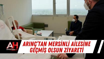 Arınç’tan Mersinli Ailesine Geçmiş Olsun Ziyareti