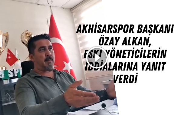 Akhisarspor Başkanı Özay Alkan, Eski Yöneticilerin İddialarına Yanıt Verdi
