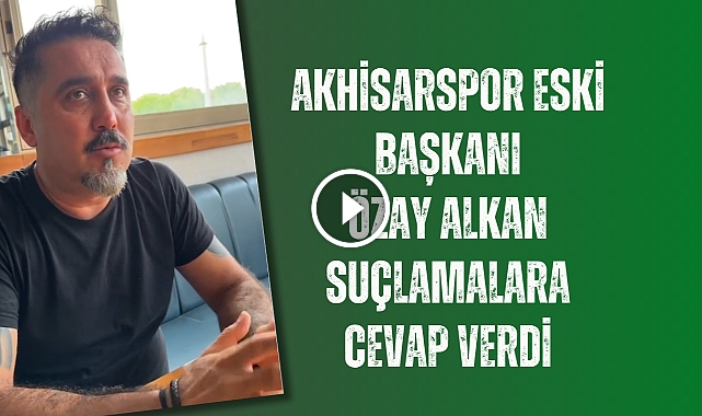 Akhisarspor eski başkanı Özay Alkan suçlamalara cevap verdi