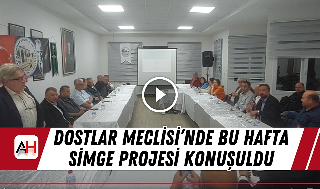 Dostlar Meclisi'nde Bu Hafta Simge Projesi Konuşuldu